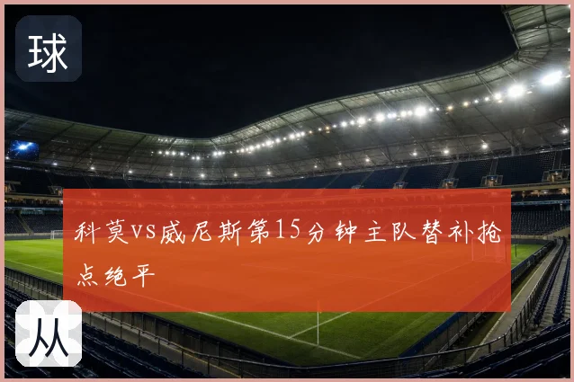 科莫vs威尼斯第15分钟主队替补抢点绝平