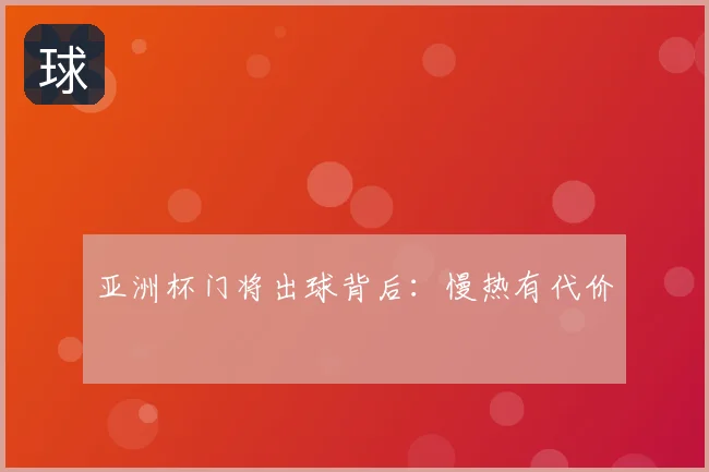 亚洲杯门将出球背后：慢热有代价