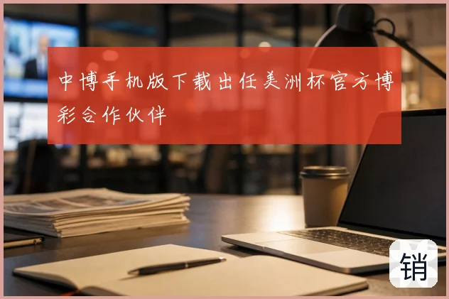 中博手机版下载出任美洲杯官方博彩合作伙伴