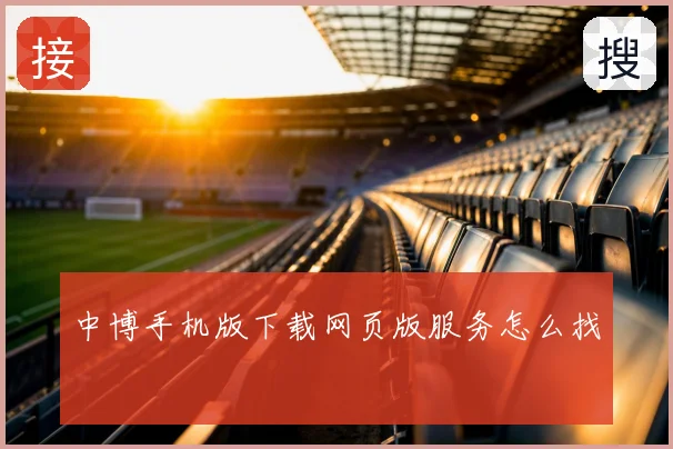 中博手机版下载网页版服务怎么找