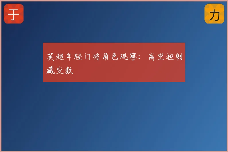 英超年轻门将角色观察：高空控制藏变数