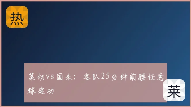 莱切vs国米：客队25分钟前腰任意球建功