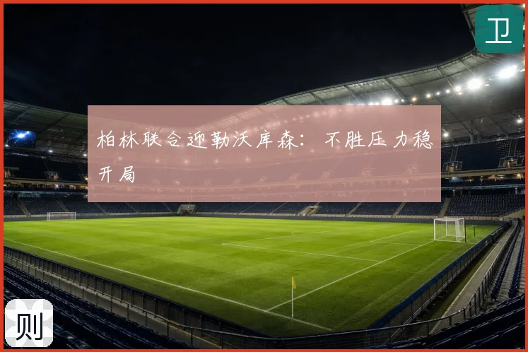 柏林联合迎勒沃库森：不胜压力稳开局