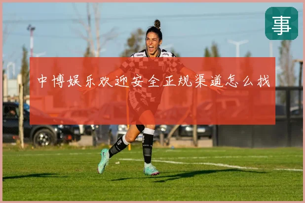 中博娱乐欢迎安全正规渠道怎么找
