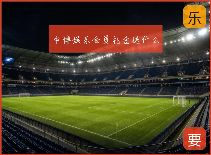 中博娱乐会员礼金送什么